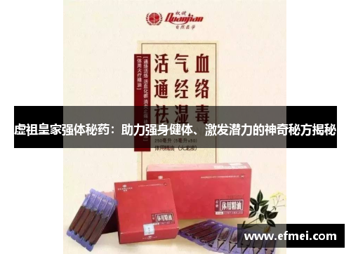 虚祖皇家强体秘药：助力强身健体、激发潜力的神奇秘方揭秘